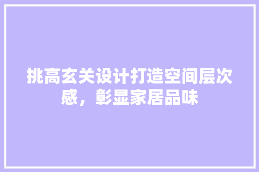 挑高玄关设计打造空间层次感，彰显家居品味