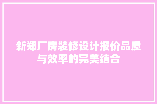 新郑厂房装修设计报价品质与效率的完美结合