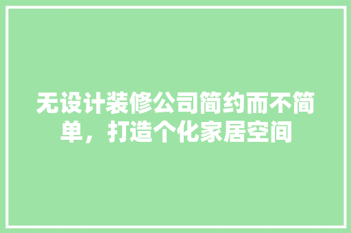 无设计装修公司简约而不简单，打造个化家居空间