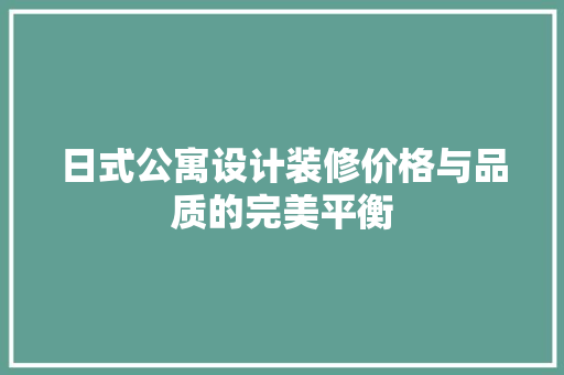 日式公寓设计装修价格与品质的完美平衡