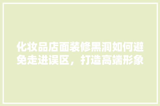 化妆品店面装修黑洞如何避免走进误区，打造高端形象