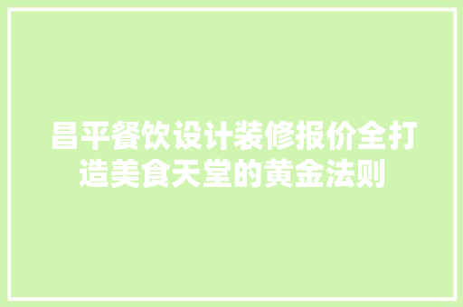 昌平餐饮设计装修报价全打造美食天堂的黄金法则  第1张