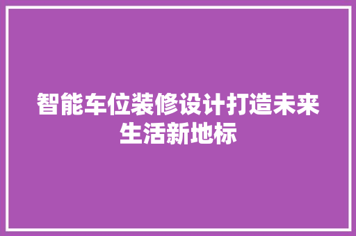 智能车位装修设计打造未来生活新地标