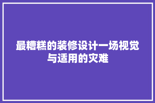 最糟糕的装修设计一场视觉与适用的灾难