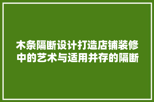 木条隔断设计打造店铺装修中的艺术与适用并存的隔断空间  第1张