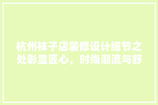杭州袜子店装修设计细节之处彰显匠心，时尚潮流与舒适体验的完美融合