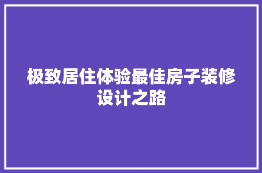 极致居住体验最佳房子装修设计之路