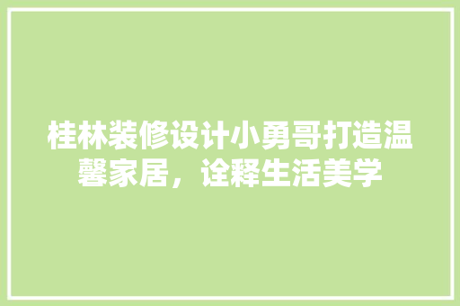 桂林装修设计小勇哥打造温馨家居，诠释生活美学