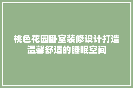 桃色花园卧室装修设计打造温馨舒适的睡眠空间