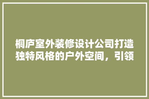 桐庐室外装修设计公司打造独特风格的户外空间，引领现代生活美学
