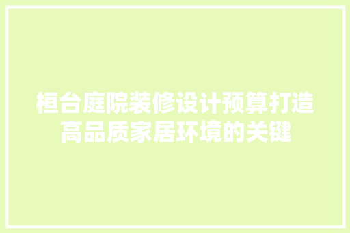 桓台庭院装修设计预算打造高品质家居环境的关键