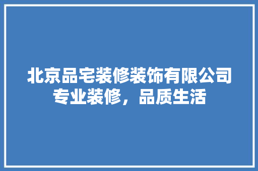 北京品宅装修装饰有限公司专业装修，品质生活  第1张