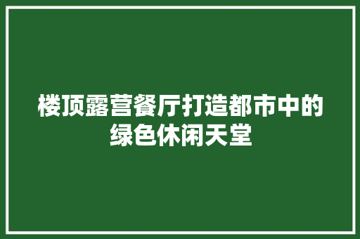 楼顶露营餐厅打造都市中的绿色休闲天堂  第1张