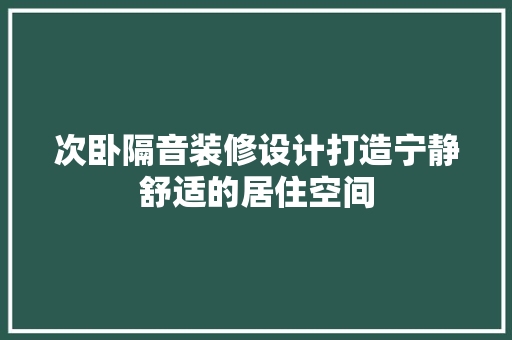 次卧隔音装修设计打造宁静舒适的居住空间