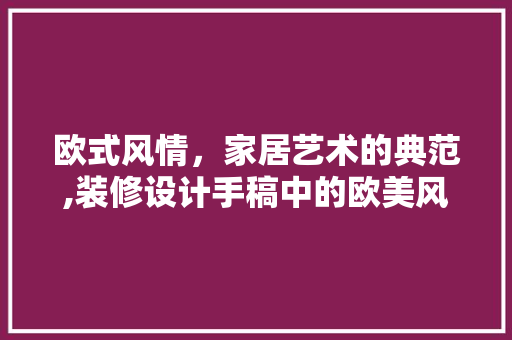 欧式风情，家居艺术的典范,装修设计手稿中的欧美风格解读
