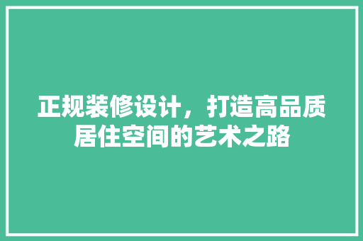 正规装修设计，打造高品质居住空间的艺术之路