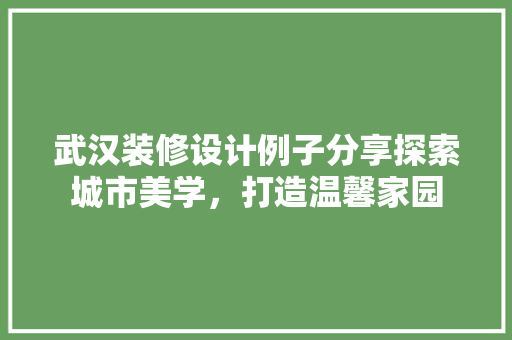 武汉装修设计例子分享探索城市美学，打造温馨家园  第1张