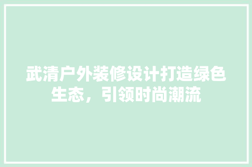 武清户外装修设计打造绿色生态，引领时尚潮流