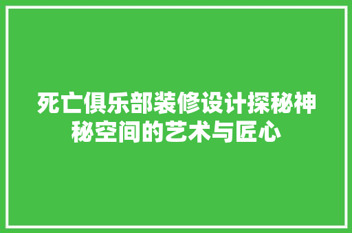 死亡俱乐部装修设计探秘神秘空间的艺术与匠心