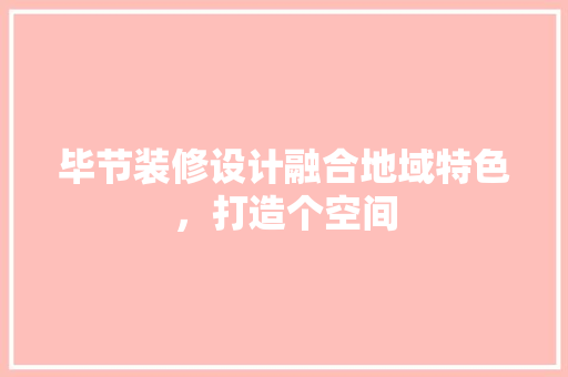 毕节装修设计融合地域特色，打造个空间