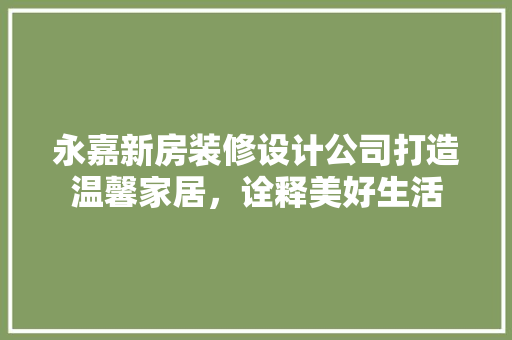 永嘉新房装修设计公司打造温馨家居，诠释美好生活