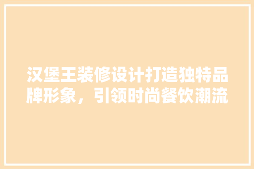 汉堡王装修设计打造独特品牌形象，引领时尚餐饮潮流