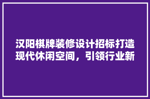 汉阳棋牌装修设计招标打造现代休闲空间，引领行业新风尚