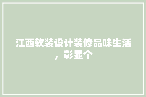 江西软装设计装修品味生活，彰显个