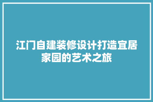 江门自建装修设计打造宜居家园的艺术之旅