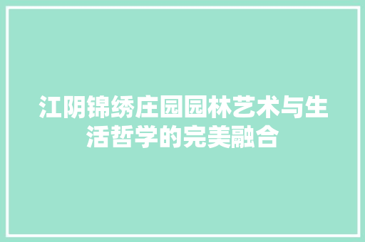 江阴锦绣庄园园林艺术与生活哲学的完美融合