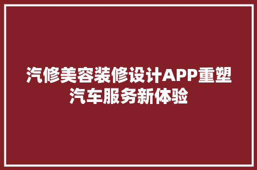 汽修美容装修设计APP重塑汽车服务新体验