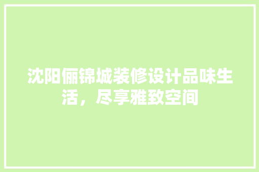 沈阳俪锦城装修设计品味生活，尽享雅致空间
