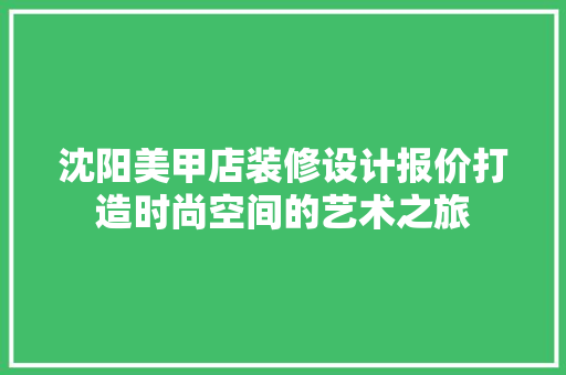 沈阳美甲店装修设计报价打造时尚空间的艺术之旅  第1张