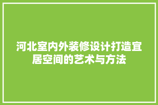 河北室内外装修设计打造宜居空间的艺术与方法