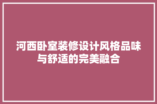 河西卧室装修设计风格品味与舒适的完美融合