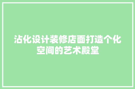 沾化设计装修店面打造个化空间的艺术殿堂
