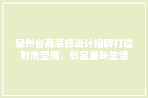 泉州台商装修设计招聘打造时尚空间，彰显品味生活