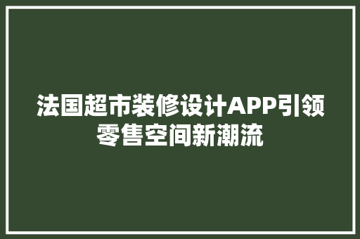 法国超市装修设计APP引领零售空间新潮流