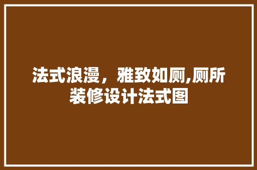 法式浪漫，雅致如厕,厕所装修设计法式图