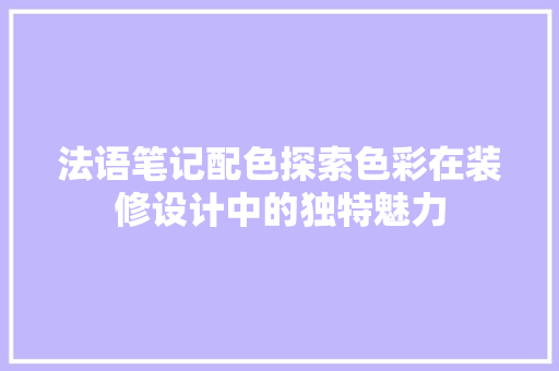 法语笔记配色探索色彩在装修设计中的独特魅力