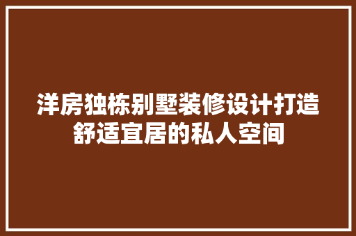 洋房独栋别墅装修设计打造舒适宜居的私人空间  第1张