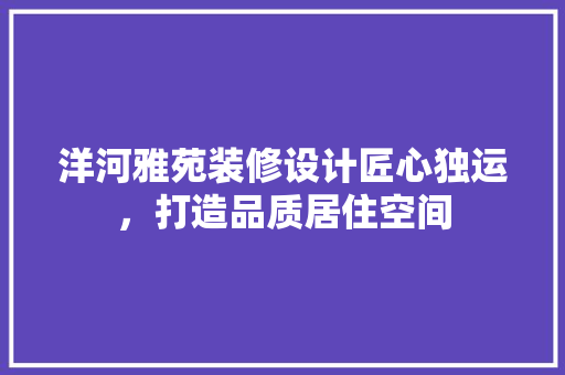 洋河雅苑装修设计匠心独运，打造品质居住空间