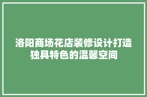 洛阳商场花店装修设计打造独具特色的温馨空间