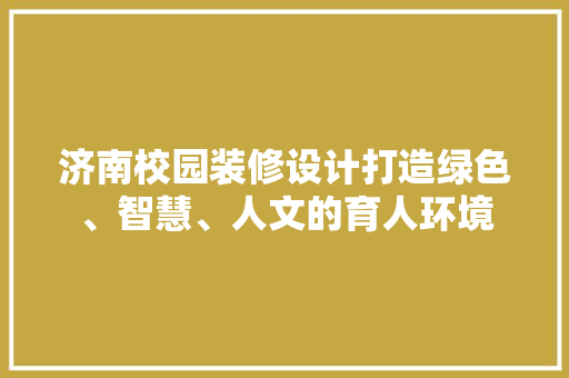 济南校园装修设计打造绿色、智慧、人文的育人环境