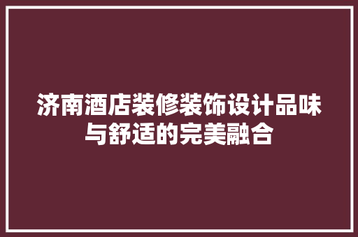 济南酒店装修装饰设计品味与舒适的完美融合