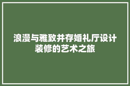 浪漫与雅致并存婚礼厅设计装修的艺术之旅