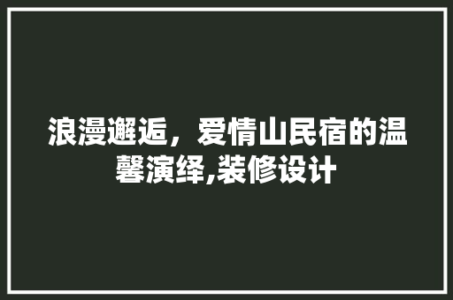 浪漫邂逅，爱情山民宿的温馨演绎,装修设计