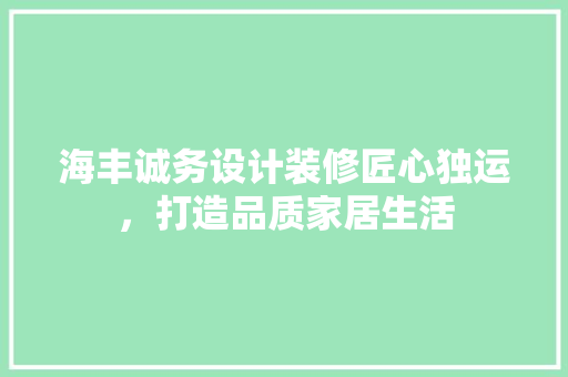 海丰诚务设计装修匠心独运，打造品质家居生活