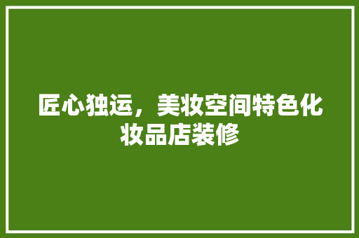 匠心独运，美妆空间特色化妆品店装修