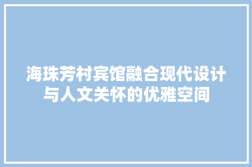 海珠芳村宾馆融合现代设计与人文关怀的优雅空间